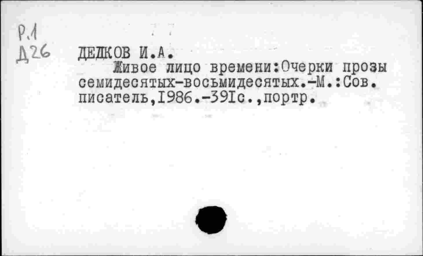 ﻿Д2.С ДЕЛКОВ И.А.
Живое лицо времени:Очерки прозы семидесятых-восьмидесятых.-М.:Сов. писатель,1986.-391с.,портр.